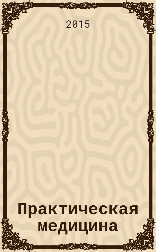 Практическая медицина : журнал для практикующих врачей научно-практический рецензируемый медицинский журнал. 2015, № 3 (88), т. 1