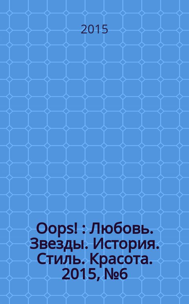 Oops ! : Любовь. Звезды. История. Стиль. Красота. 2015, № 6
