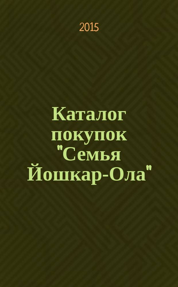 Каталог покупок "Семья Йошкар-Ола" : информационно-рекламное издание. 2015, № 5 (44)
