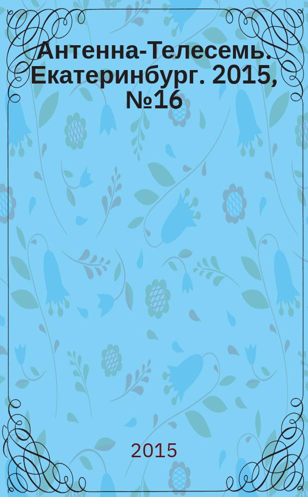 Антенна-Телесемь. Екатеринбург. 2015, № 16 (314)