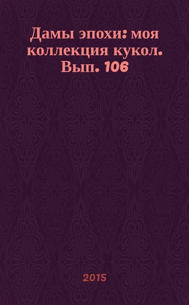 Дамы эпохи : моя коллекция кукол. Вып. 106
