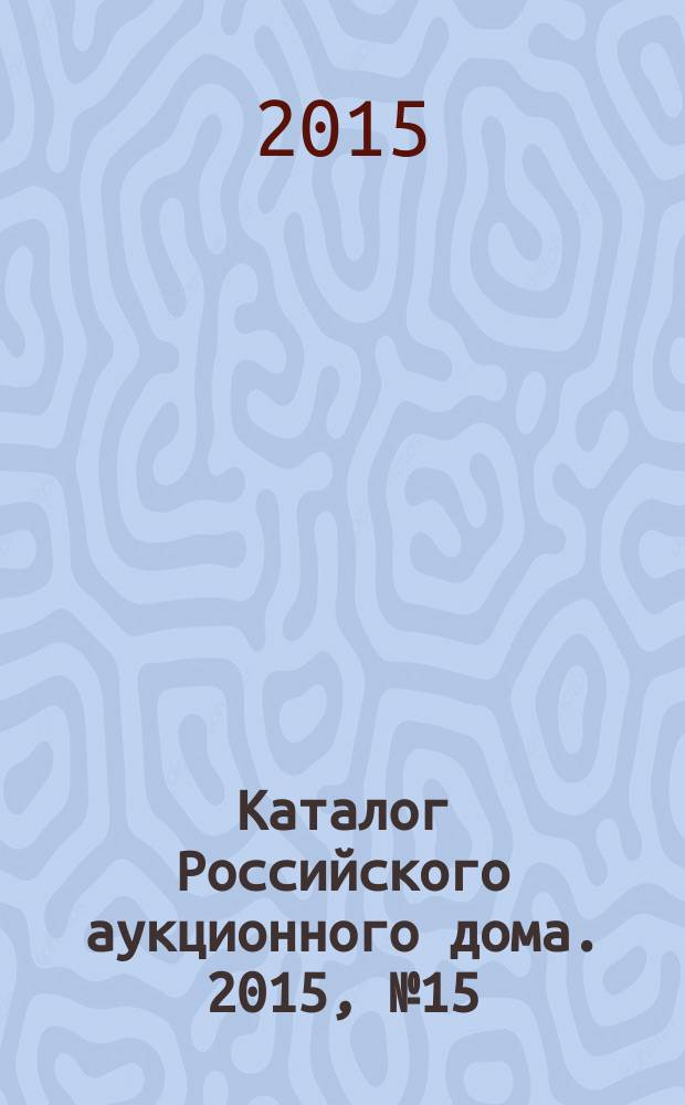 Каталог Российского аукционного дома. 2015, № 15 (231)