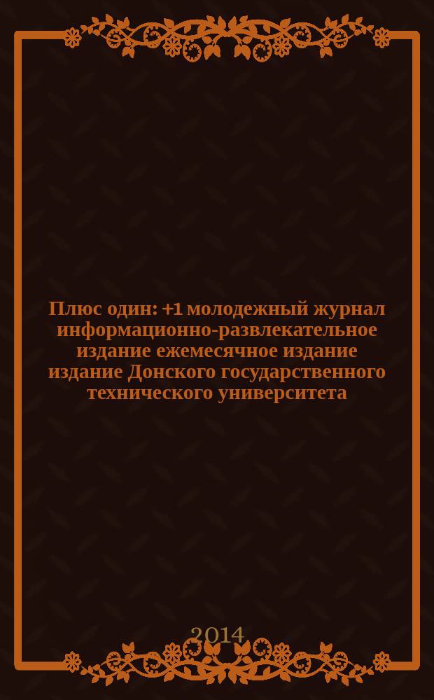 Плюс один : +1 молодежный журнал информационно-развлекательное издание ежемесячное издание издание Донского государственного технического университета. 2014, № 11 (53)