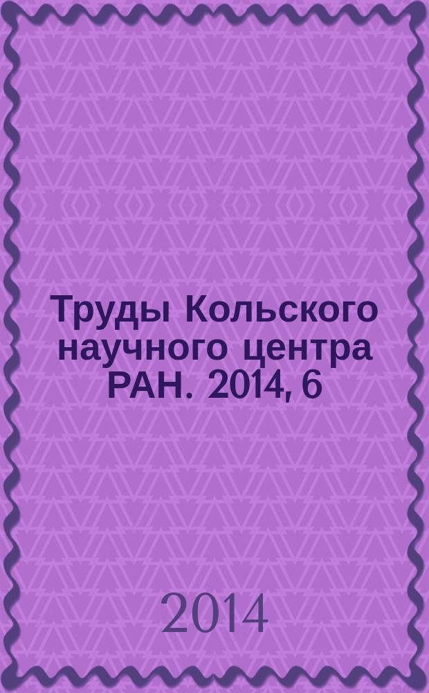 Труды Кольского научного центра РАН. 2014, 6 (25)