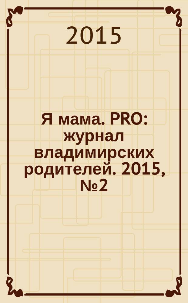 Я мама. PRO : журнал владимирских родителей. 2015, № 2 (19)