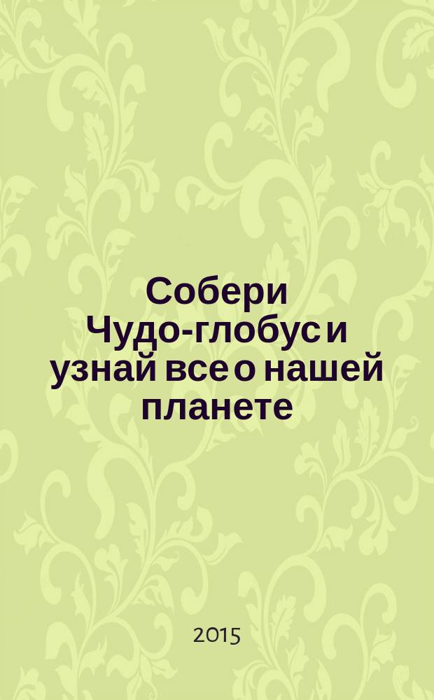 Собери Чудо-глобус и узнай все о нашей планете : периодическое издание. № 84