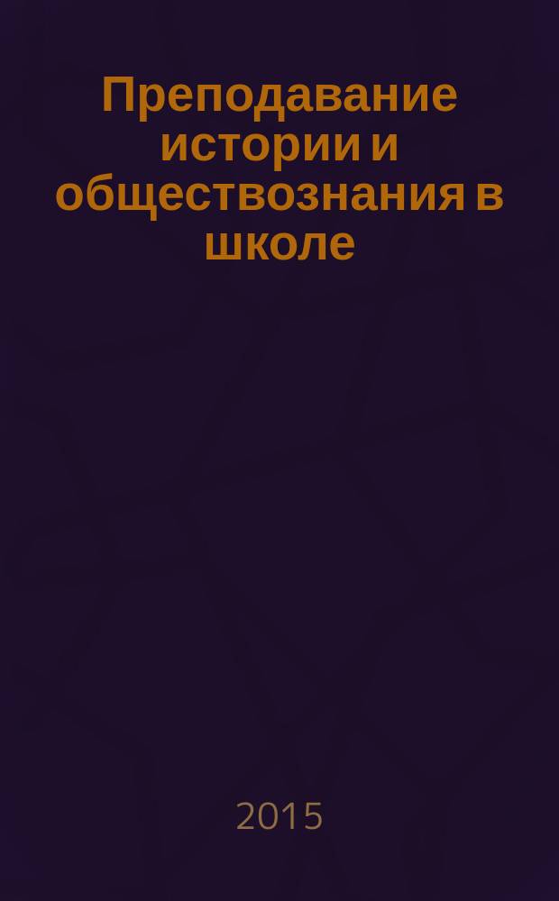 Преподавание истории и обществознания в школе : Науч.-теорет. и метод. журн. 2015, № 4