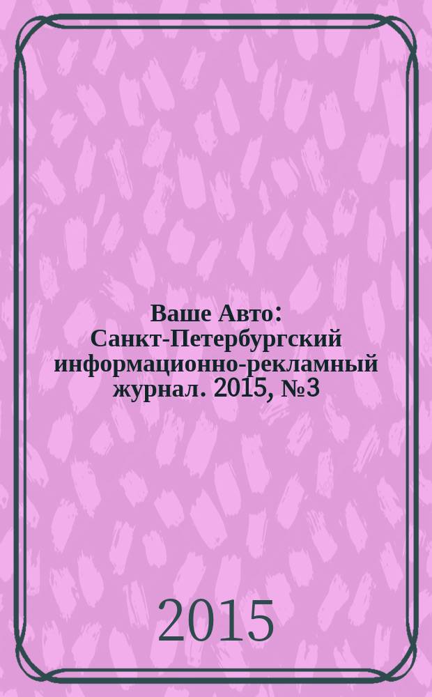 Ваше Авто : Санкт-Петербургский информационно-рекламный журнал. 2015, № 3 (483)