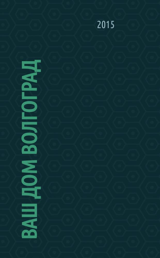Ваш дом Волгоград : каталог товаров и услуг рекламно-информационное издание. 2015, № 6 (24)