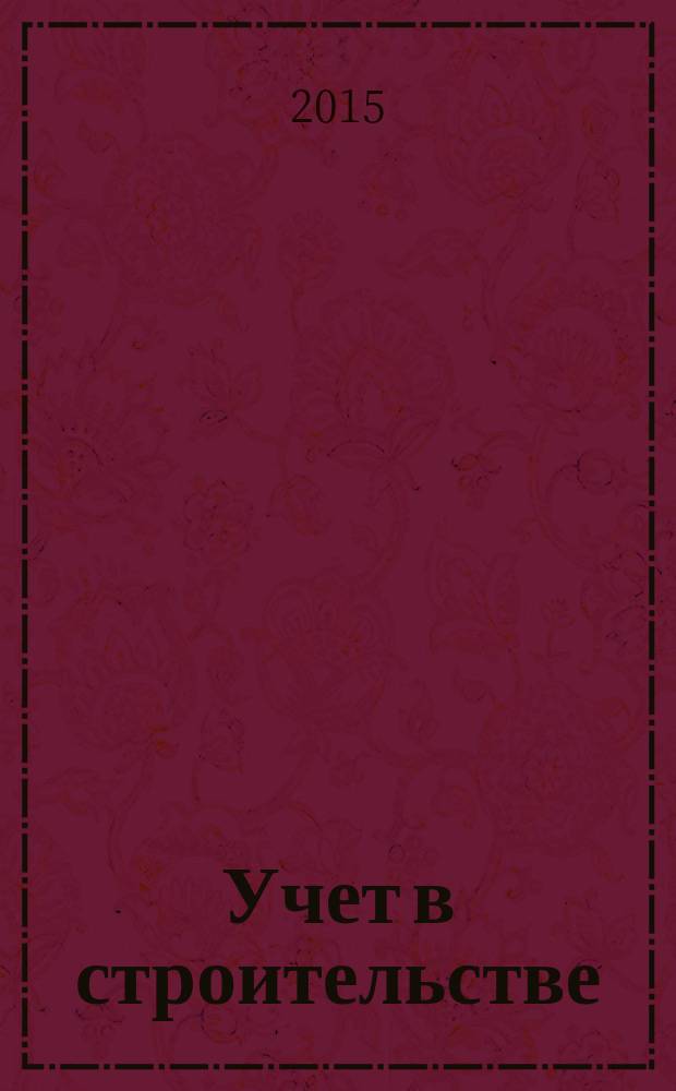 Учет в строительстве : Отрасл. прил. к журн. "Главбух". 2015, № 6