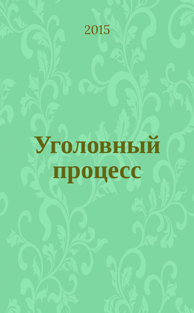 Уголовный процесс : Ежемес. журн. Изд. дома "Арбитр. практика" по уголов. праву, процессу и криминалистике. 2015, № 6 (126)