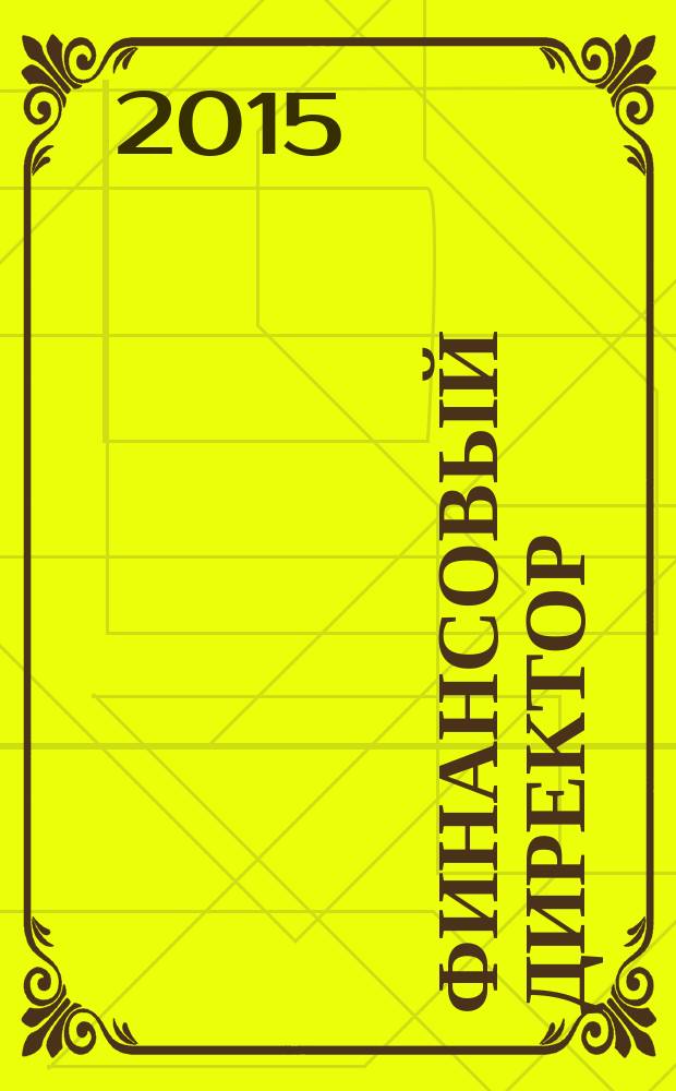 Финансовый директор : Практ. журн. по упр. финансами предприятия. 2015, № 6 (150)