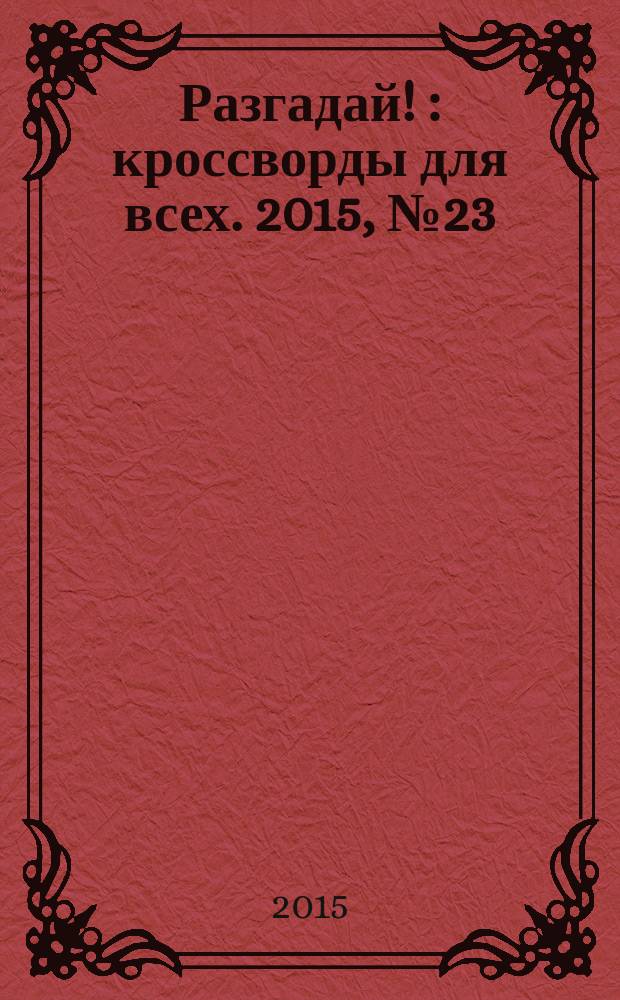 Разгадай ! : кроссворды для всех. 2015, № 23