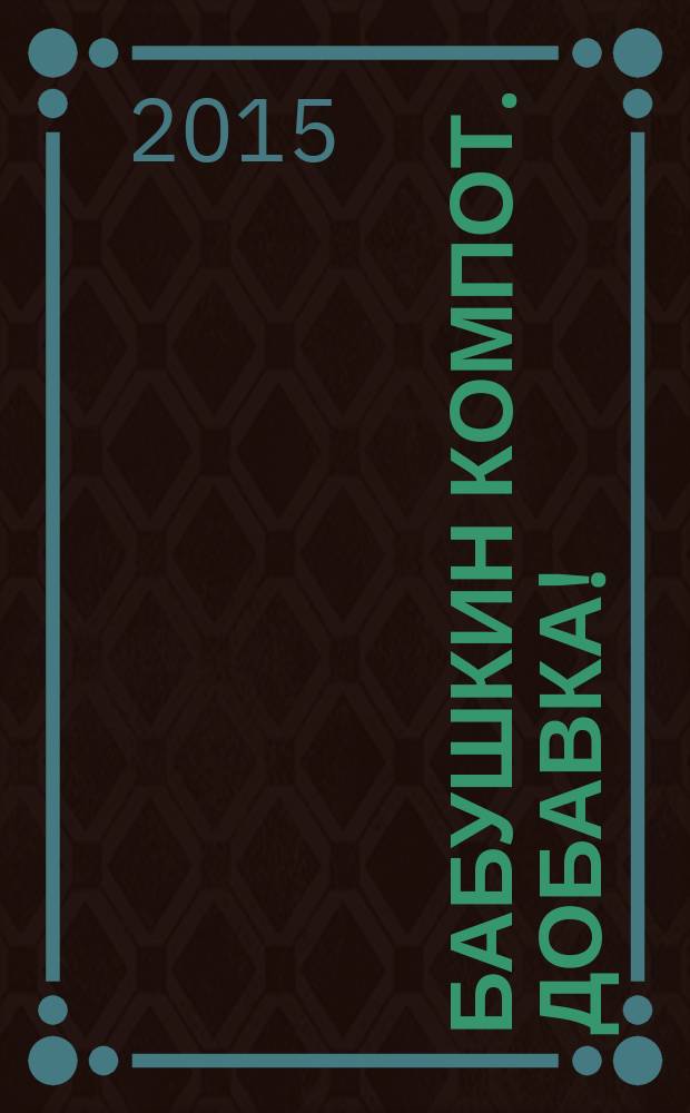 Бабушкин компот. Добавка ! : специальный выпуск журнала. 2015, № 6
