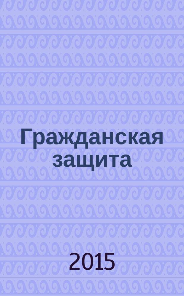 Гражданская защита : Науч.-практ. и метод. журн. 2015, № 5 (477)