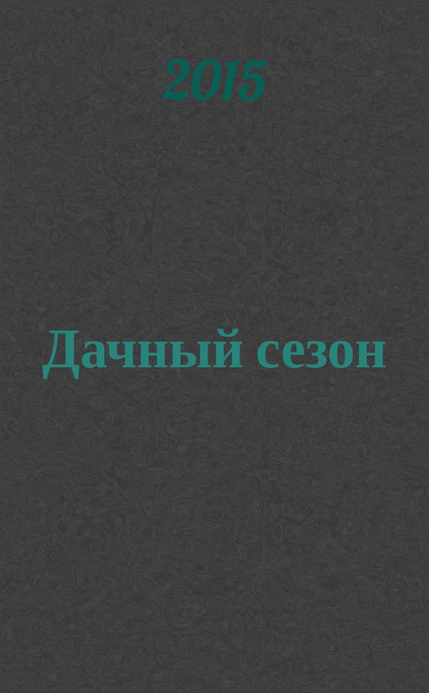 Дачный сезон : секреты больших урожаев. 2015, № 5