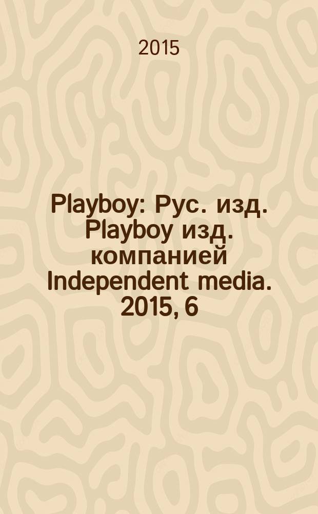 Playboy : Рус. изд. Playboy изд. компанией Independent media. 2015, 6