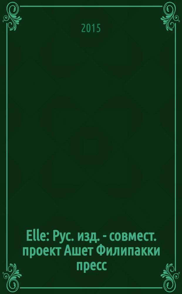 Elle : Рус. изд. - совмест. проект Ашет Филипакки пресс (Париж) и группы Сегодня (Москва). 2015, июнь (224)