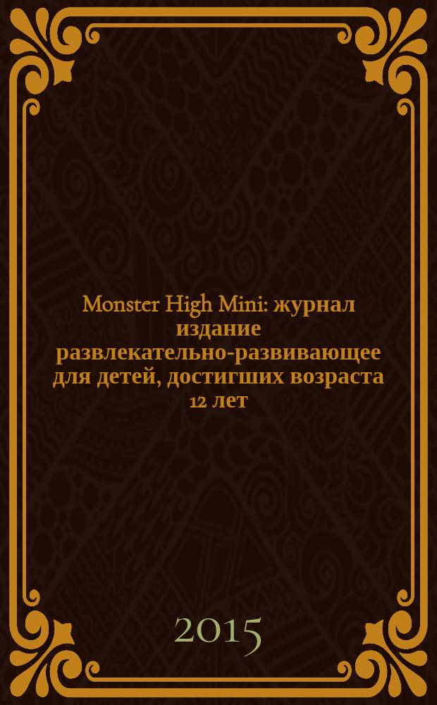 Monster High Mini : журнал издание развлекательно-развивающее для детей, достигших возраста 12 лет. 2015, № 4 (32)