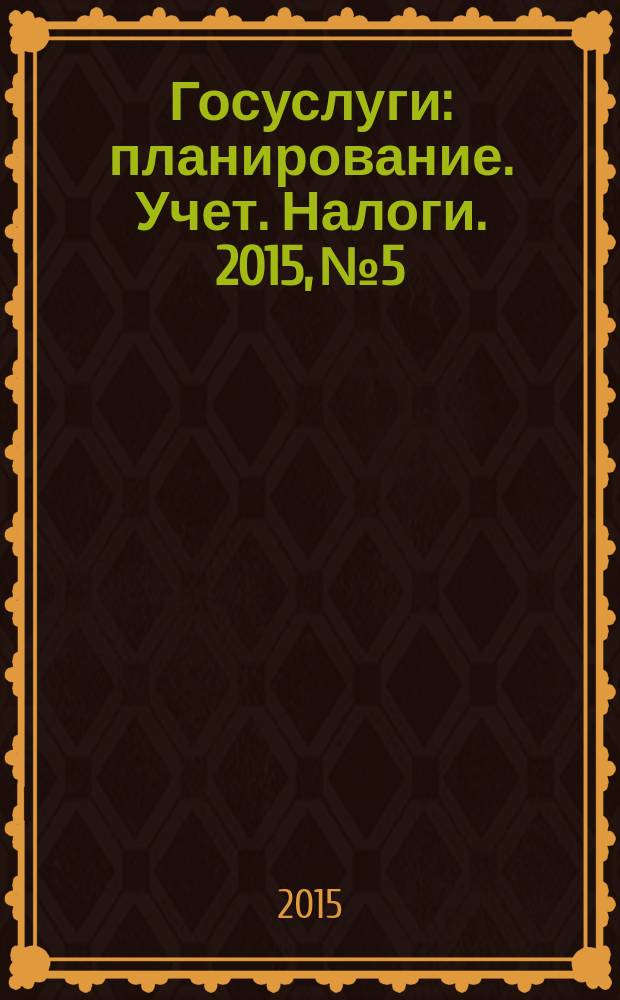 Госуслуги: планирование. Учет. Налоги. 2015, № 5