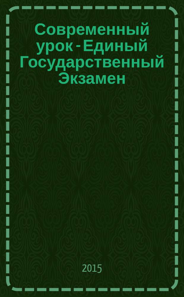 Современный урок - Единый Государственный Экзамен : СУ - ЕГЭ предметно-содержательный журнал для заместителей директора по учебно-воспитательной и научно-методической работе и учителей-предметников. 2015, № 4 (102)