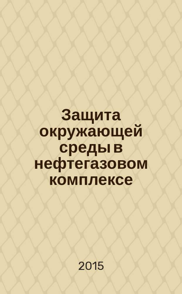 Защита окружающей среды в нефтегазовом комплексе : Науч.-техн. журн. 2015, № 5