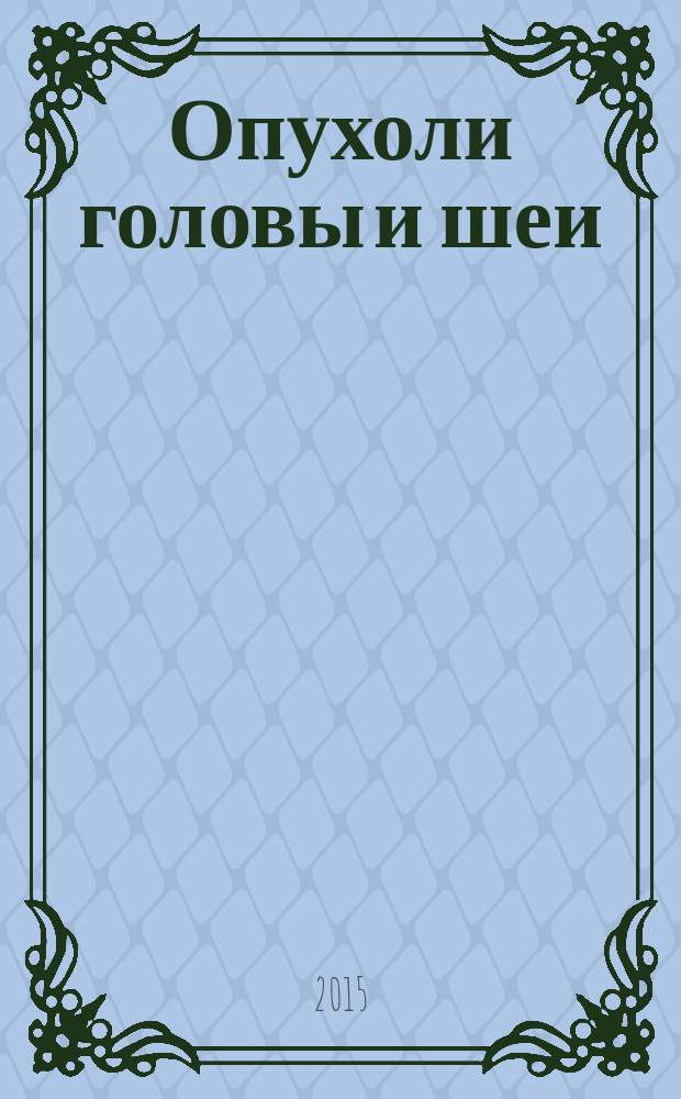 Опухоли головы и шеи : ежеквартальный научно-практический рецензируемый журнал издание региональной общественной организации "Общество специалистов по опухолям головы и шеи". 2015, № 1