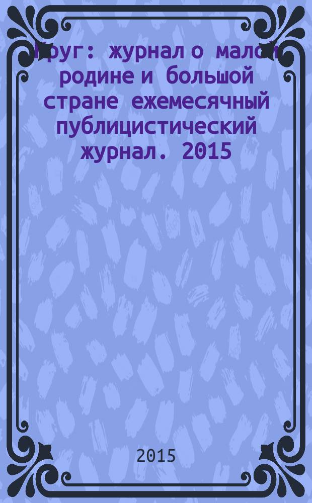 Круг : журнал о малой родине и большой стране ежемесячный публицистический журнал. 2015, № 4