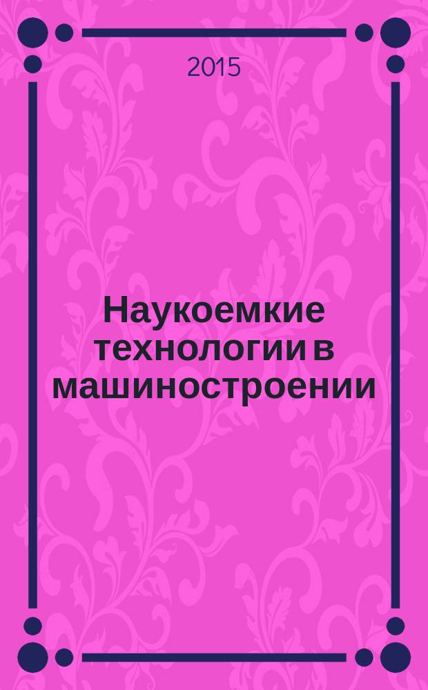 Наукоемкие технологии в машиностроении : ежемесячный научно-технический и производственный журнал. 2015, № 5 (47)