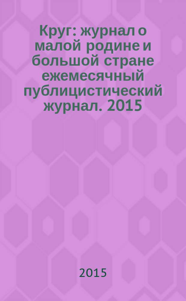 Круг : журнал о малой родине и большой стране ежемесячный публицистический журнал. 2015, № 5