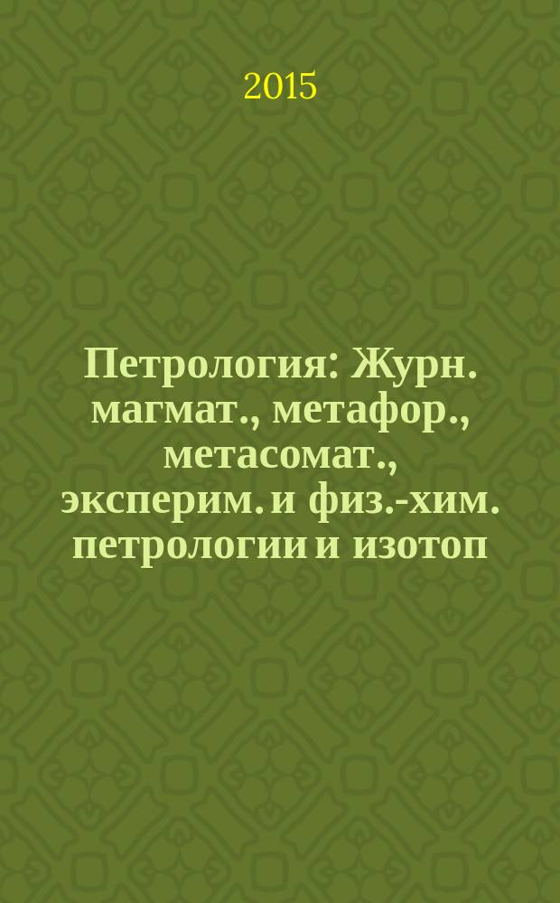 Петрология : Журн. магмат., метафор., метасомат., эксперим. и физ.-хим. петрологии и изотоп. геохимии. Т. 23, № 3