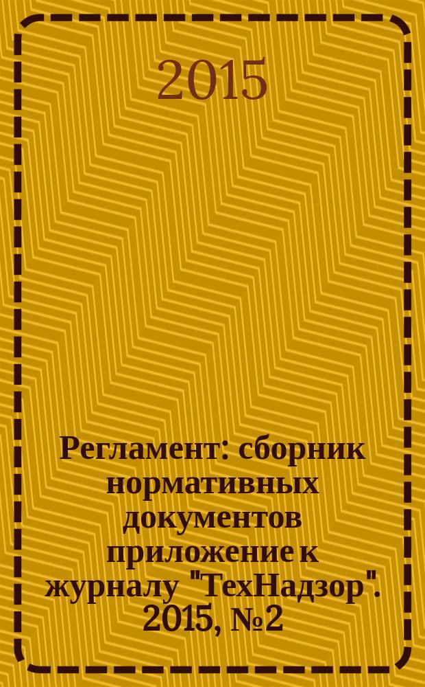 Регламент : сборник нормативных документов приложение к журналу "ТехНадзор". 2015, № 2 (40)