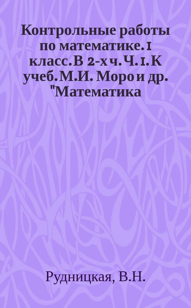 Контрольные работы по математике. 1 класс. В 2-х ч. Ч. 1. К учеб. М.И. Моро и др. "Математика. 1 кл. В 2 ч."
