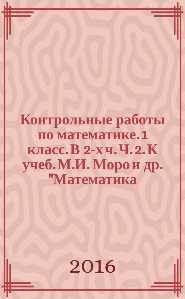 Контрольные работы по математике. 1 класс. В 2-х ч. Ч. 2. К учеб. М.И. Моро и др. "Математика. 1 кл. В 2 ч."