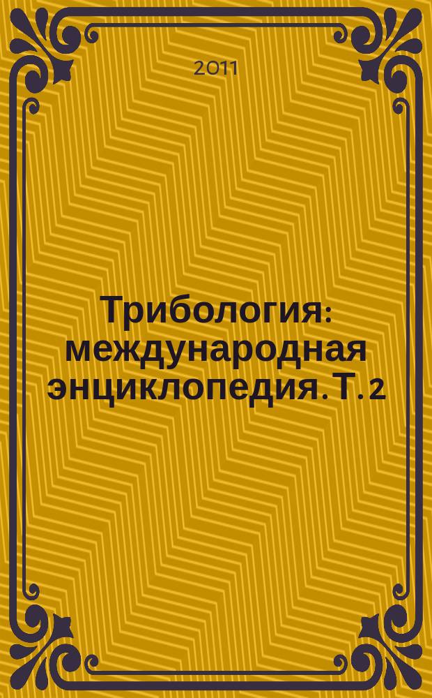 Трибология : международная энциклопедия. Т. 2 : Машины, стенды и устройства для трибоиспытаний, включая английские слова и выражения