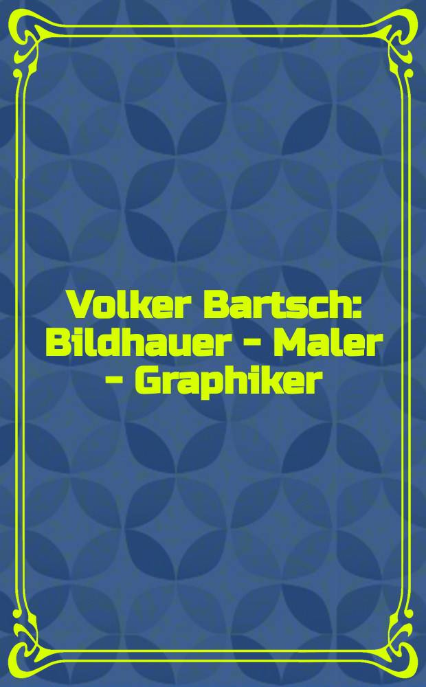 Volker Bartsch : Bildhauer - Maler - Graphiker : eine Ausstellung der BHV-Bank Frankfurt am Main im Museum Giersch, Frankfurt am Main, 2008/09 : Katalog = Фолькер Барч - скульптор - художник - график