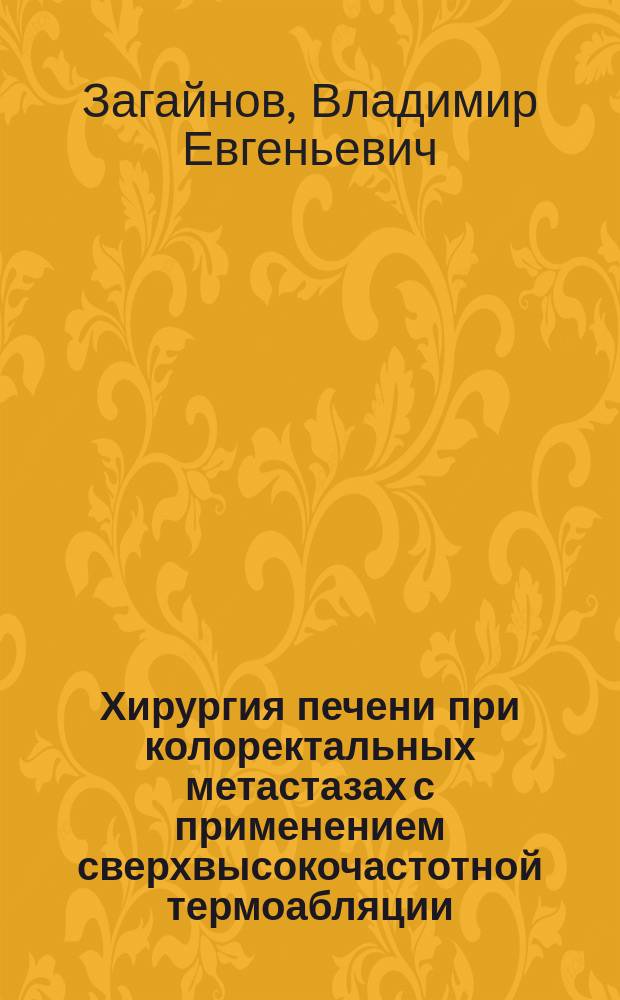 Хирургия печени при колоректальных метастазах с применением сверхвысокочастотной термоабляции : автореферат диссертации на соискание ученой степени д. м. н. : специальность 14.01.17 <Хирургия>