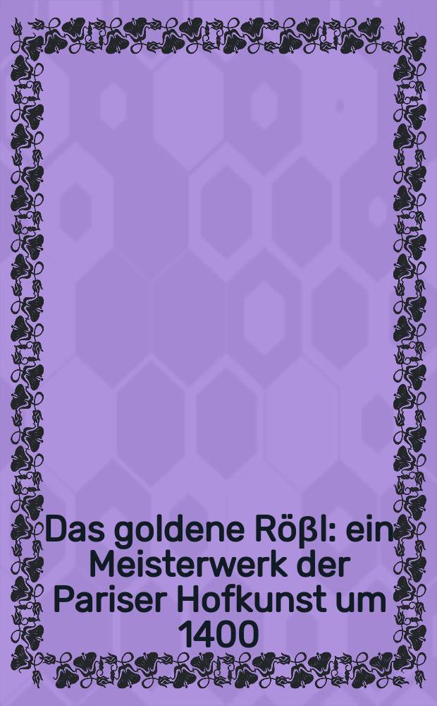 Das goldene Röβl : ein Meisterwerk der Pariser Hofkunst um 1400 : Katalog zur Ausstellung des Bayerischen Nationalmuseums, München, 3. März bis 20. April 1995 = Золотой конь.