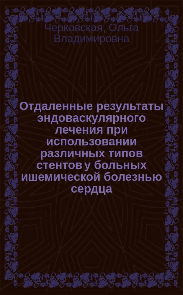 Отдаленные результаты эндоваскулярного лечения при использовании различных типов стентов у больных ишемической болезнью сердца : автореферат диссертации на соискание ученой степени д. м. н. : специальность 14.01.13 <Лучевая диагностика, лучевая терапия> : специальность 14.01.05 <Кардиология>