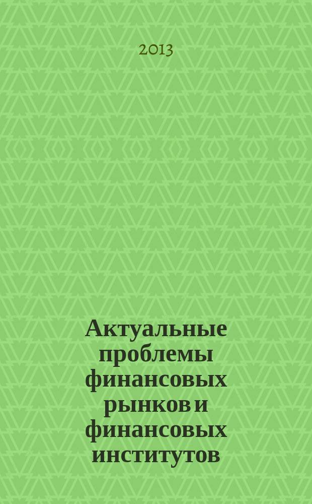 Актуальные проблемы финансовых рынков и финансовых институтов = Les problèmes actuels des marches financiers et les instituts des finances : сборник научных трудов
