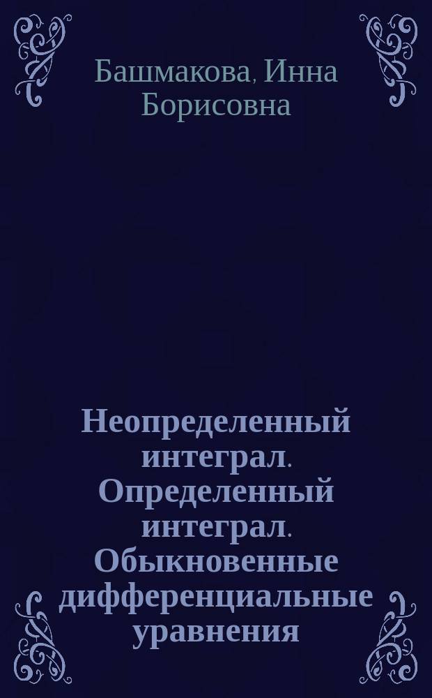 Неопределенный интеграл. Определенный интеграл. Обыкновенные дифференциальные уравнения : учебное пособие