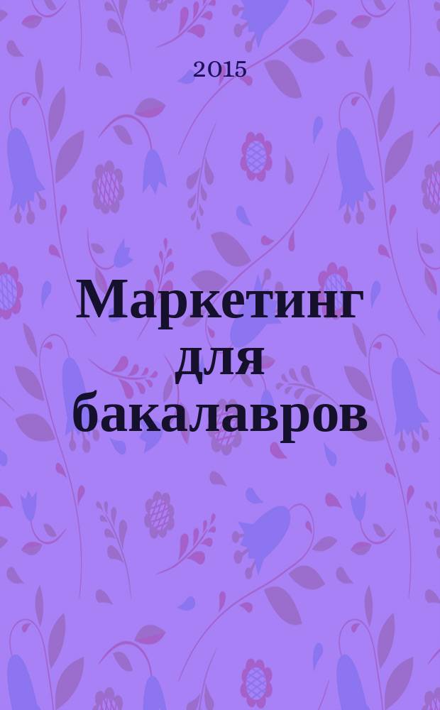 Маркетинг для бакалавров : тесты, кейсы, ситуационные задачи : учебное пособие
