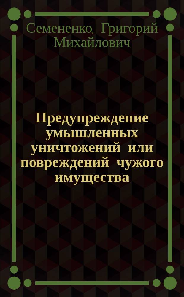 Предупреждение умышленных уничтожений или повреждений чужого имущества : учебное пособие : для системы МВД