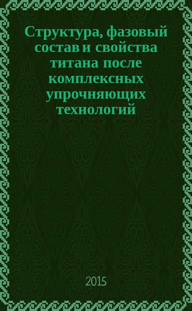 Структура, фазовый состав и свойства титана после комплексных упрочняющих технологий : монография
