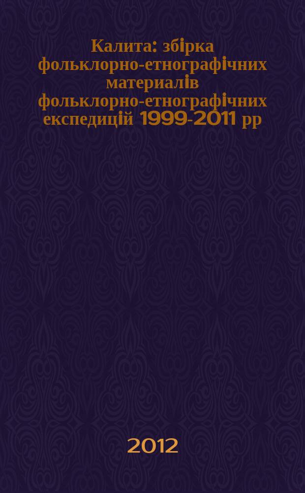 Калита : збiрка фольклорно-етнографiчних материалiв [фольклорно-етнографiчних експедицiй 1999-2011 рр. Т.2