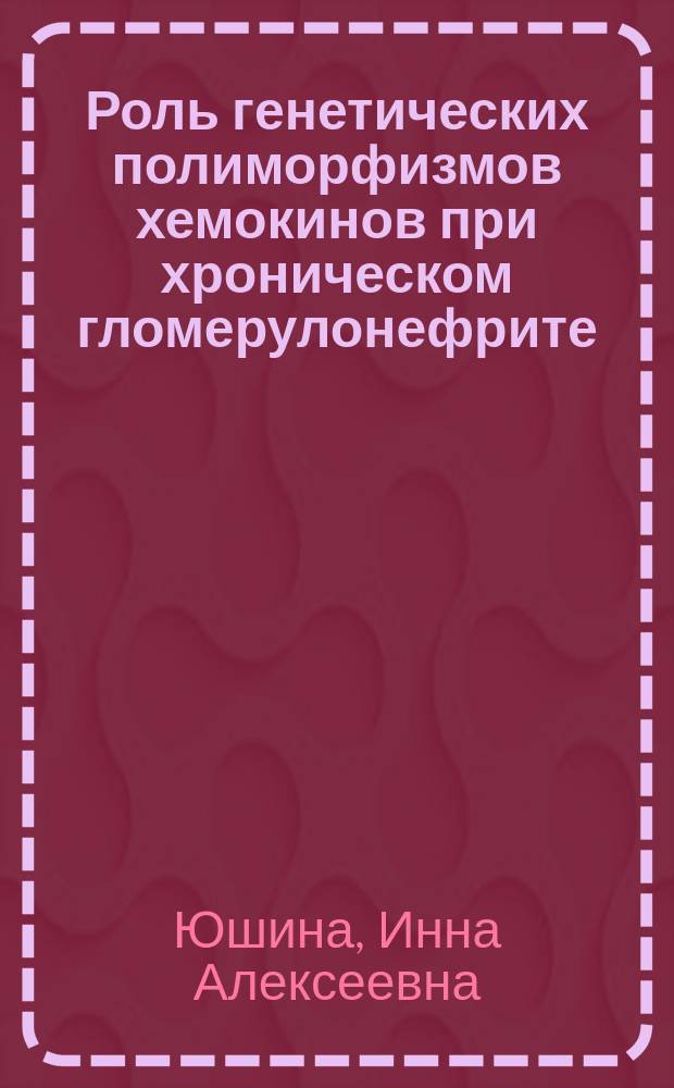 Роль генетических полиморфизмов хемокинов при хроническом гломерулонефрите : автореферат диссертации на соискание ученой степени к. м. н. : специальность 03.02.07 <Генетика>