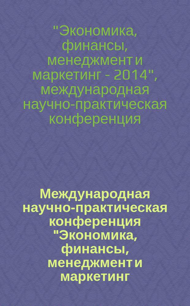 Международная научно-практическая конференция "Экономика, финансы, менеджмент и маркетинг - 2014", 18-20 ноября 2014 года : (сборник статей)
