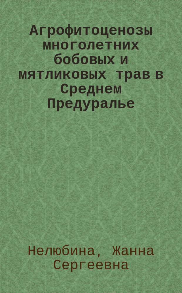 Агрофитоценозы многолетних бобовых и мятликовых трав в Среднем Предуралье : монография