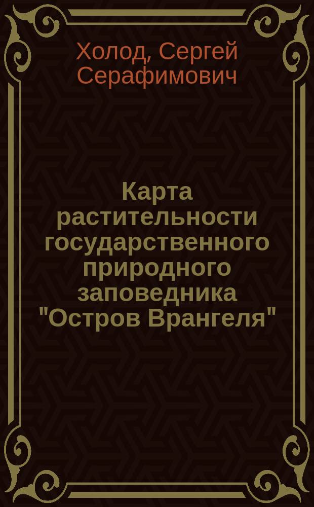 Карта растительности государственного природного заповедника "Остров Врангеля" : пояснительный текст и легенда к карте