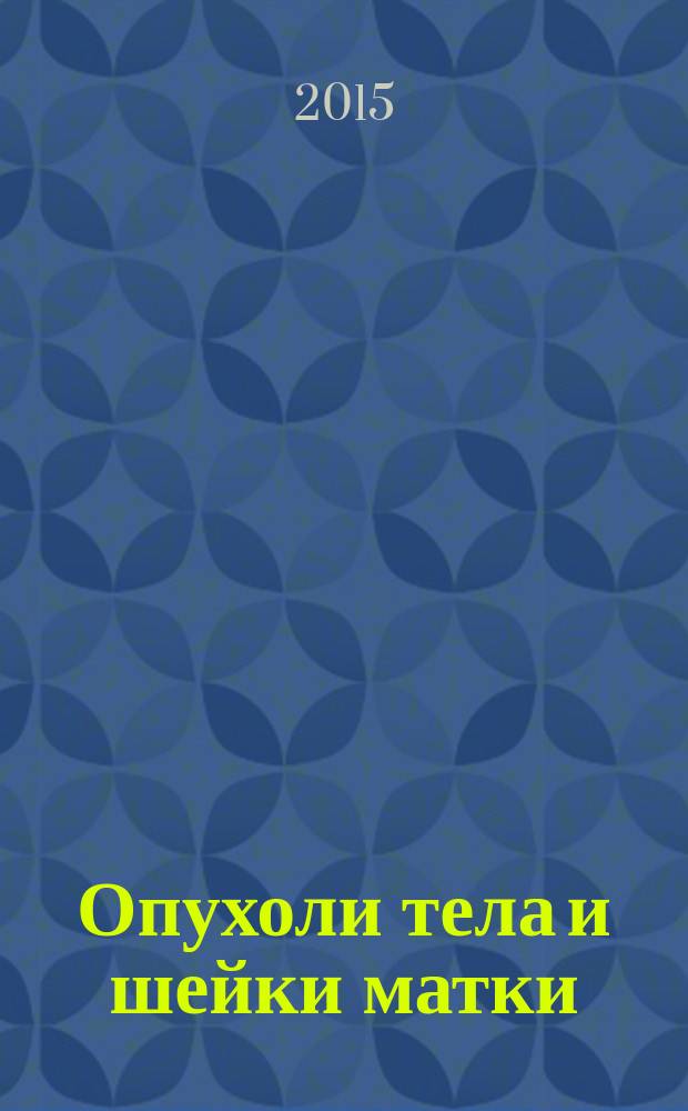 Опухоли тела и шейки матки : морфологическая диагностика и генетика : руководство для врачей